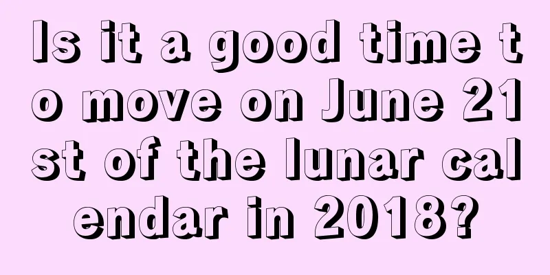 Is it a good time to move on June 21st of the lunar calendar in 2018?