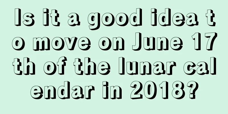 Is it a good idea to move on June 17th of the lunar calendar in 2018?