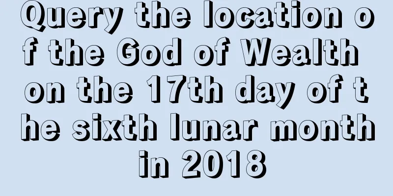 Query the location of the God of Wealth on the 17th day of the sixth lunar month in 2018