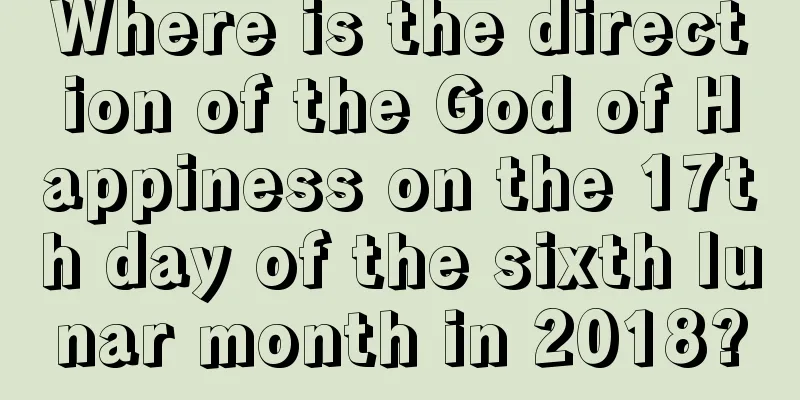 Where is the direction of the God of Happiness on the 17th day of the sixth lunar month in 2018?