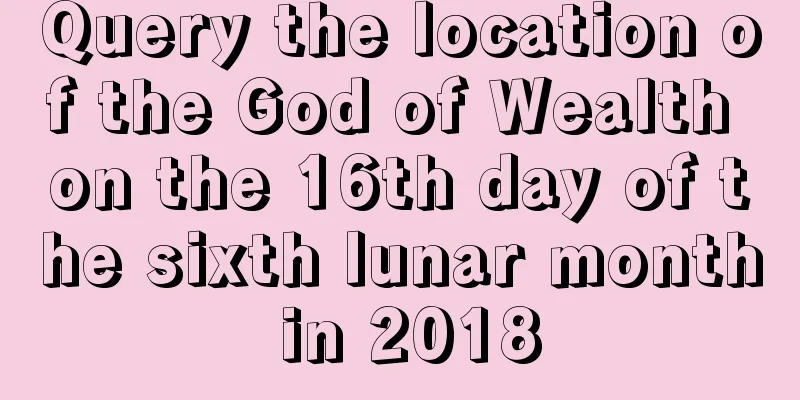Query the location of the God of Wealth on the 16th day of the sixth lunar month in 2018