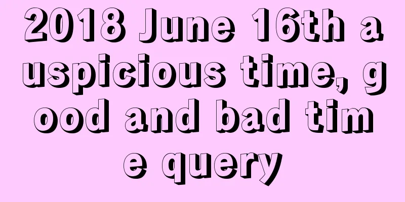 2018 June 16th auspicious time, good and bad time query