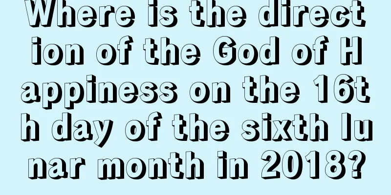 Where is the direction of the God of Happiness on the 16th day of the sixth lunar month in 2018?