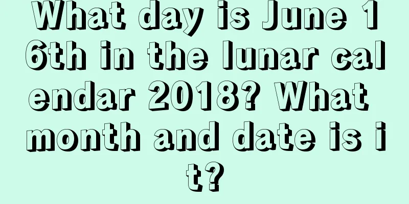 What day is June 16th in the lunar calendar 2018? What month and date is it?