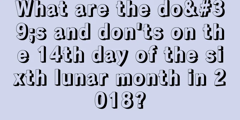 What are the do's and don'ts on the 14th day of the sixth lunar month in 2018?