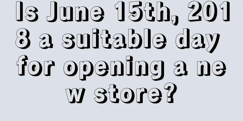 Is June 15th, 2018 a suitable day for opening a new store?