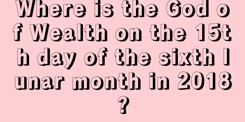 Where is the God of Wealth on the 15th day of the sixth lunar month in 2018?
