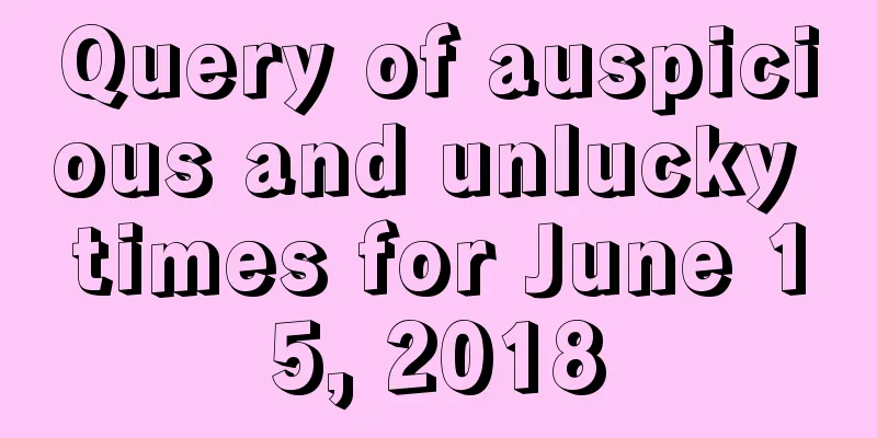 Query of auspicious and unlucky times for June 15, 2018