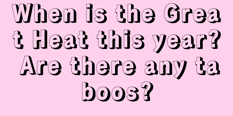 When is the Great Heat this year? Are there any taboos?