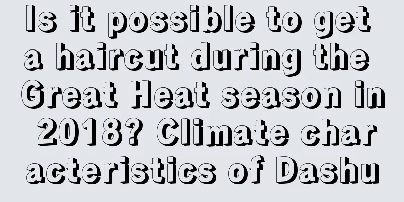Is it possible to get a haircut during the Great Heat season in 2018? Climate characteristics of Dashu