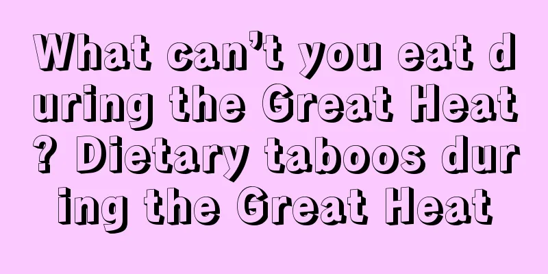 What can’t you eat during the Great Heat? Dietary taboos during the Great Heat