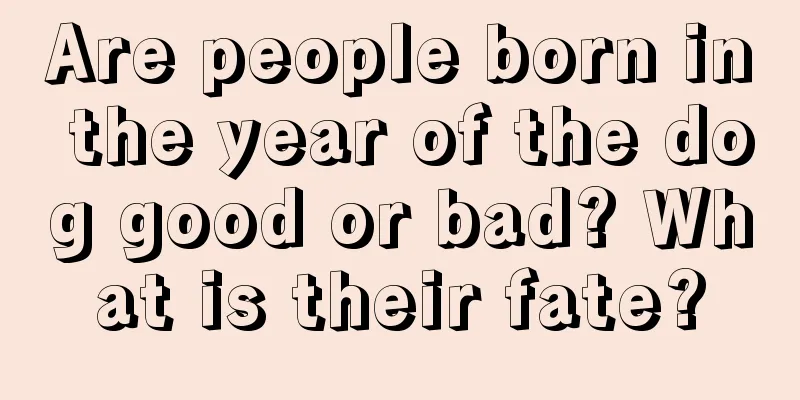 Are people born in the year of the dog good or bad? What is their fate?