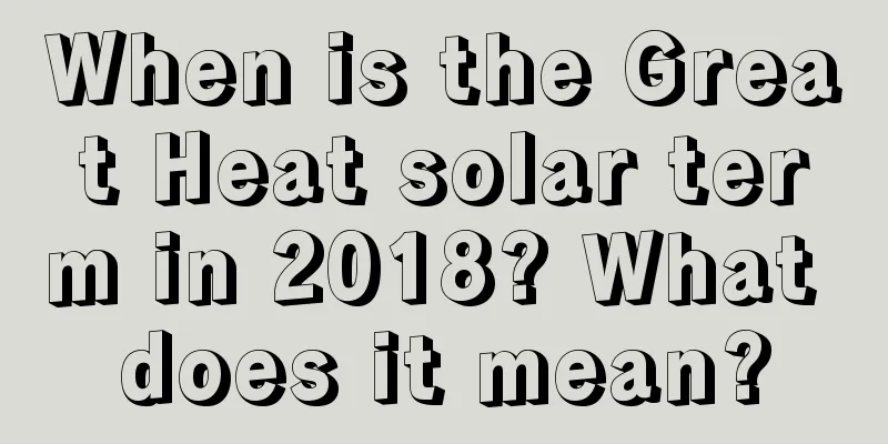 When is the Great Heat solar term in 2018? What does it mean?