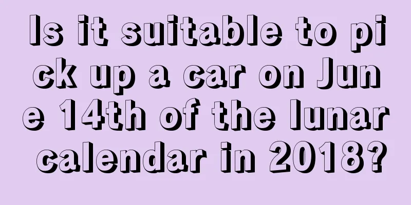 Is it suitable to pick up a car on June 14th of the lunar calendar in 2018?