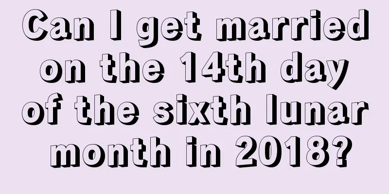 Can I get married on the 14th day of the sixth lunar month in 2018?