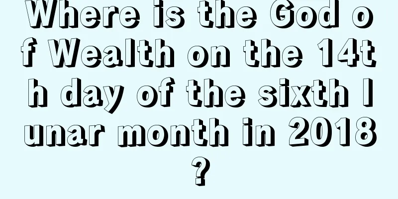 Where is the God of Wealth on the 14th day of the sixth lunar month in 2018?