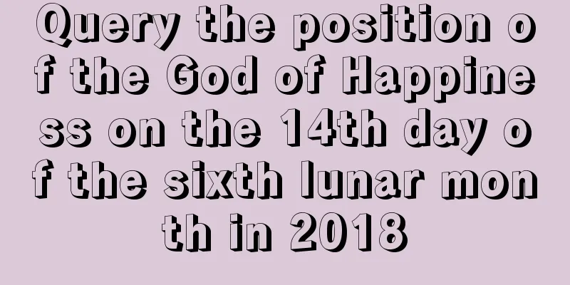 Query the position of the God of Happiness on the 14th day of the sixth lunar month in 2018