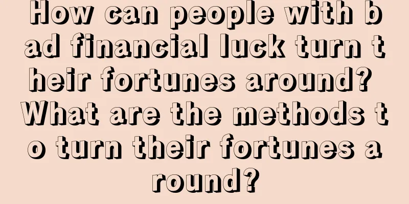 How can people with bad financial luck turn their fortunes around? What are the methods to turn their fortunes around?