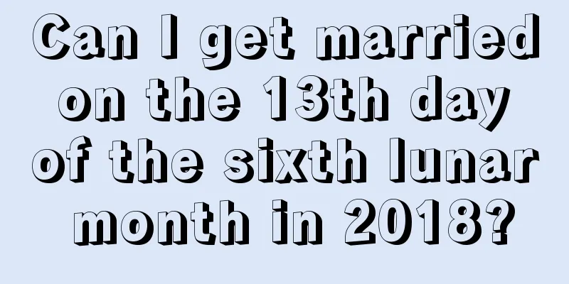 Can I get married on the 13th day of the sixth lunar month in 2018?