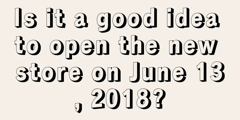 Is it a good idea to open the new store on June 13, 2018?