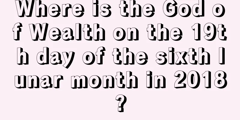 Where is the God of Wealth on the 19th day of the sixth lunar month in 2018?