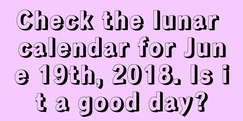 Check the lunar calendar for June 19th, 2018. Is it a good day?