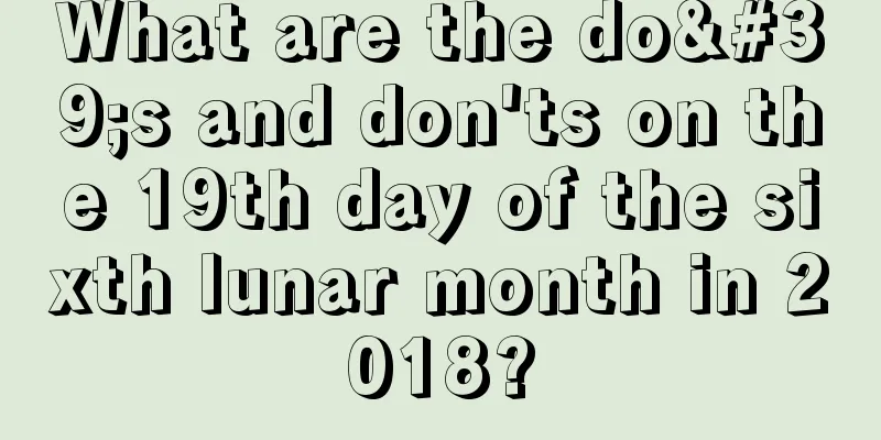 What are the do's and don'ts on the 19th day of the sixth lunar month in 2018?