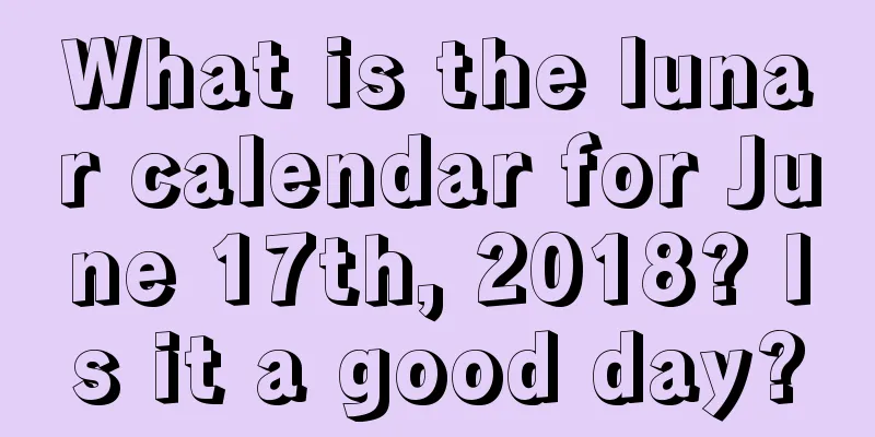 What is the lunar calendar for June 17th, 2018? Is it a good day?