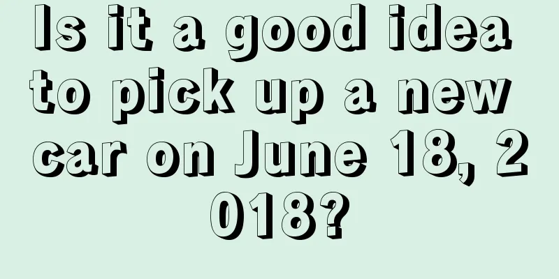 Is it a good idea to pick up a new car on June 18, 2018?