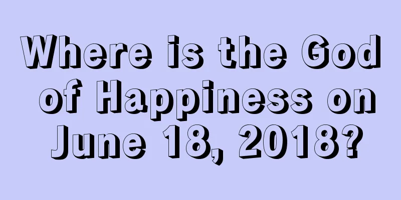 Where is the God of Happiness on June 18, 2018?