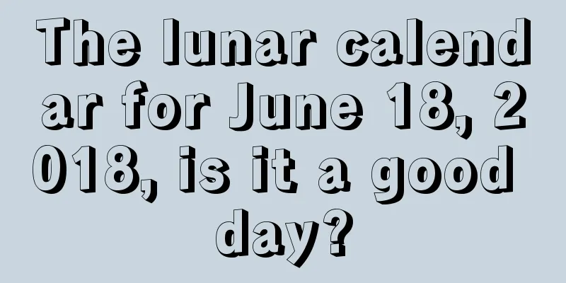 The lunar calendar for June 18, 2018, is it a good day?