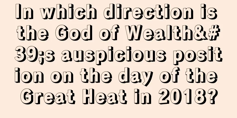 In which direction is the God of Wealth's auspicious position on the day of the Great Heat in 2018?