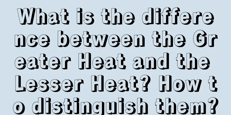 What is the difference between the Greater Heat and the Lesser Heat? How to distinguish them?