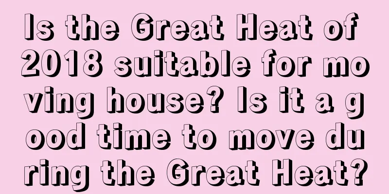 Is the Great Heat of 2018 suitable for moving house? Is it a good time to move during the Great Heat?