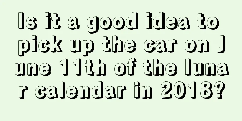Is it a good idea to pick up the car on June 11th of the lunar calendar in 2018?