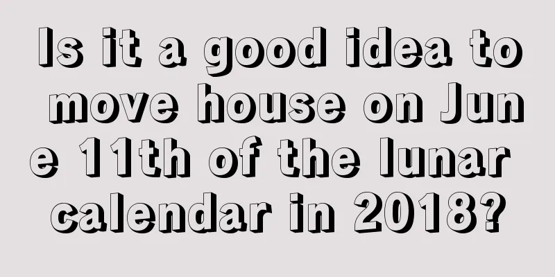Is it a good idea to move house on June 11th of the lunar calendar in 2018?