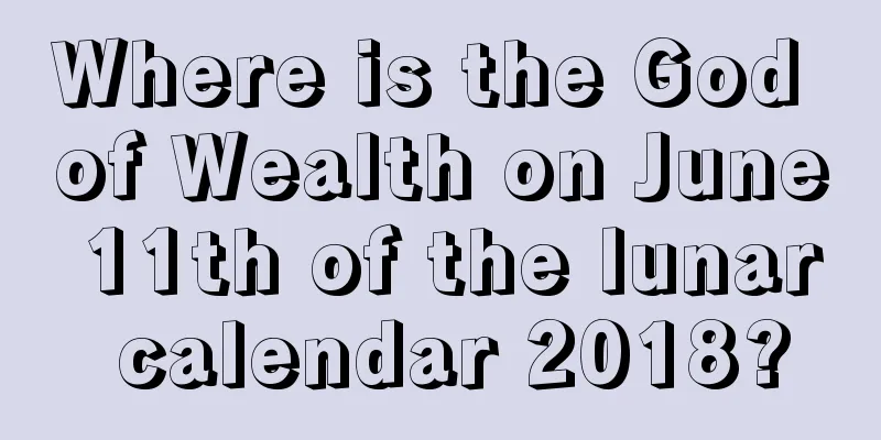 Where is the God of Wealth on June 11th of the lunar calendar 2018?