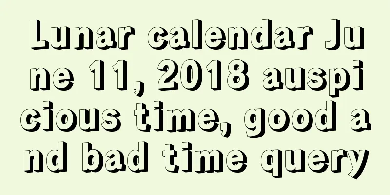 Lunar calendar June 11, 2018 auspicious time, good and bad time query