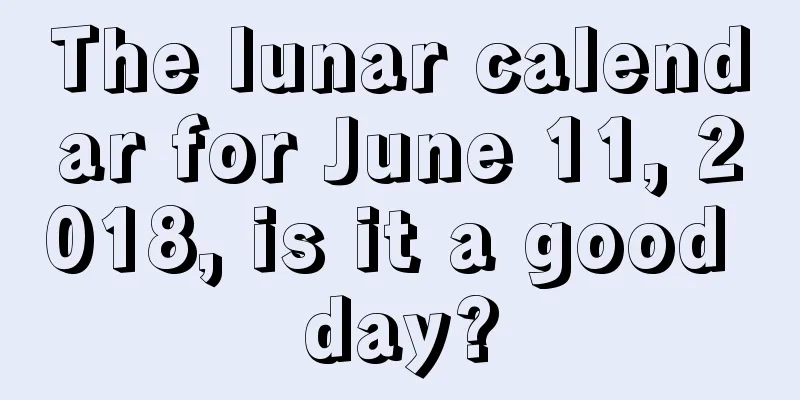 The lunar calendar for June 11, 2018, is it a good day?