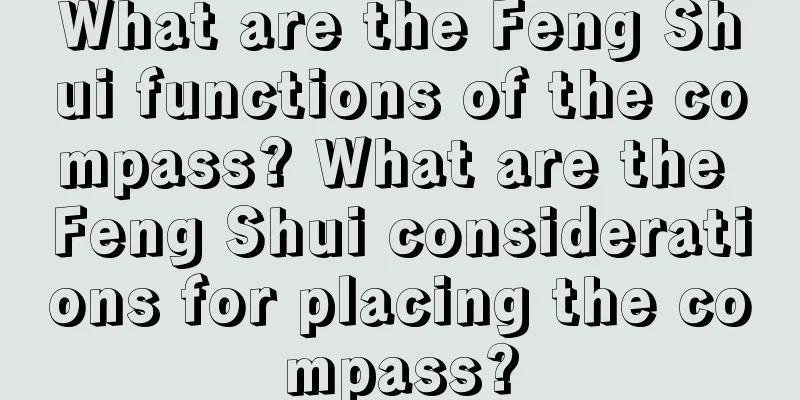 What are the Feng Shui functions of the compass? What are the Feng Shui considerations for placing the compass?