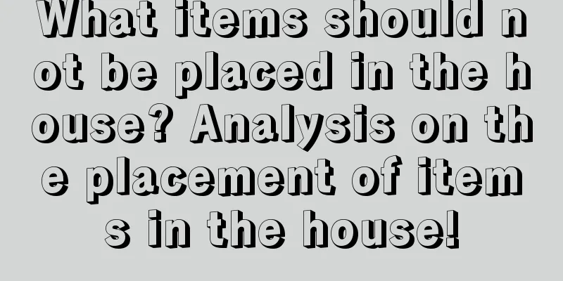 What items should not be placed in the house? Analysis on the placement of items in the house!