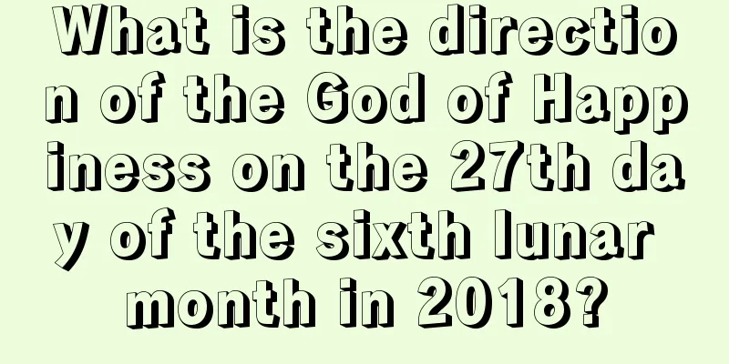What is the direction of the God of Happiness on the 27th day of the sixth lunar month in 2018?