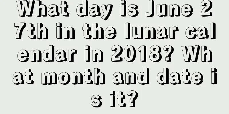 What day is June 27th in the lunar calendar in 2018? What month and date is it?