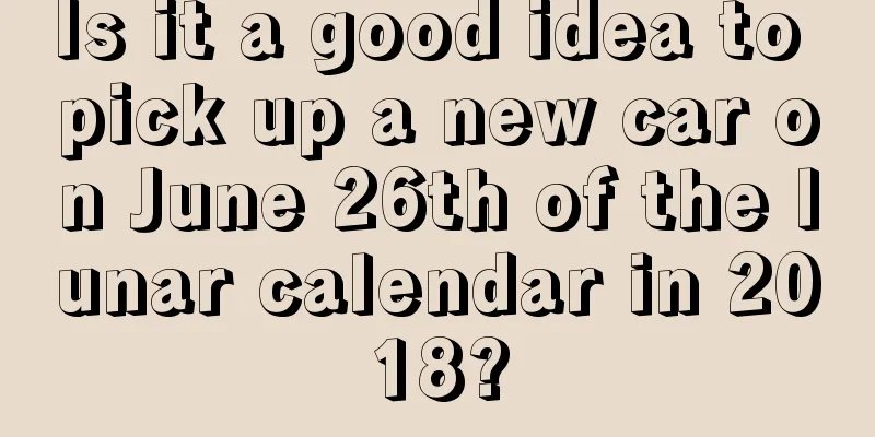 Is it a good idea to pick up a new car on June 26th of the lunar calendar in 2018?