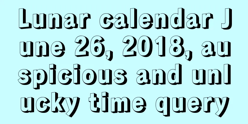 Lunar calendar June 26, 2018, auspicious and unlucky time query