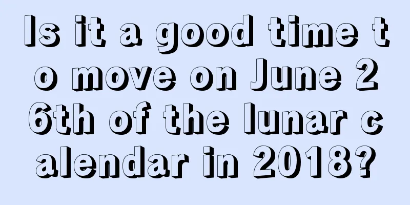 Is it a good time to move on June 26th of the lunar calendar in 2018?