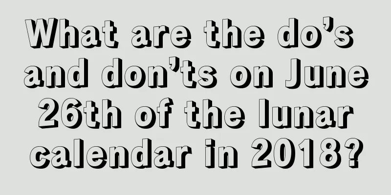 What are the do’s and don’ts on June 26th of the lunar calendar in 2018?