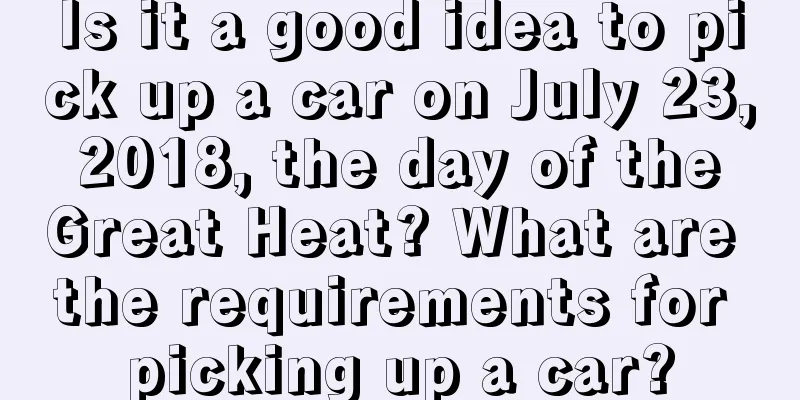Is it a good idea to pick up a car on July 23, 2018, the day of the Great Heat? What are the requirements for picking up a car?