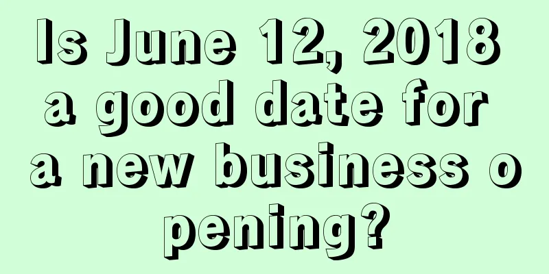 Is June 12, 2018 a good date for a new business opening?