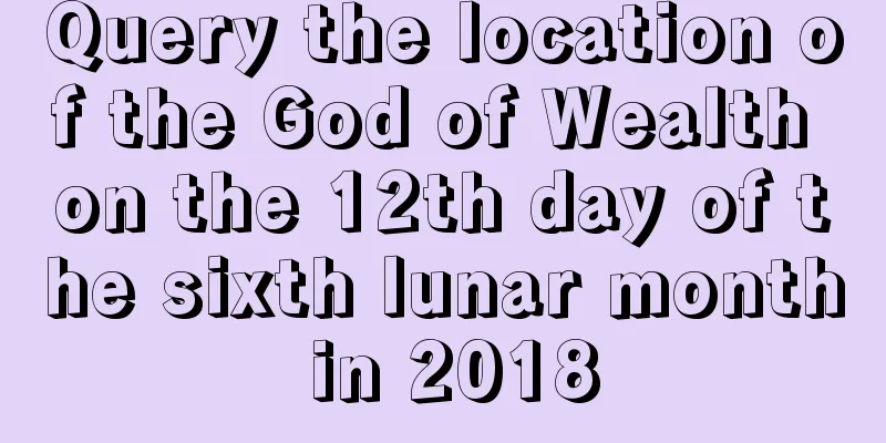 Query the location of the God of Wealth on the 12th day of the sixth lunar month in 2018